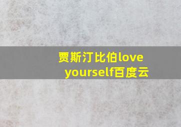 贾斯汀比伯love yourself百度云